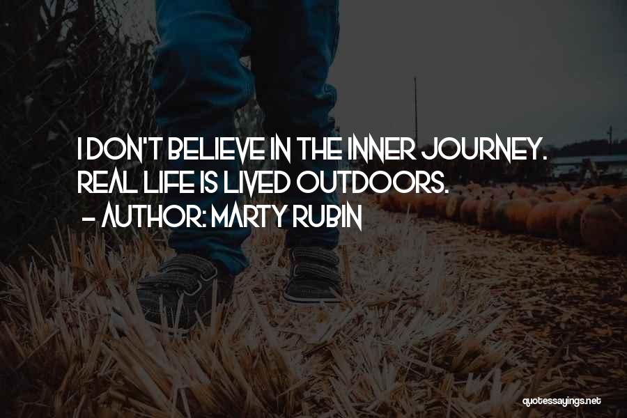 Marty Rubin Quotes: I Don't Believe In The Inner Journey. Real Life Is Lived Outdoors.