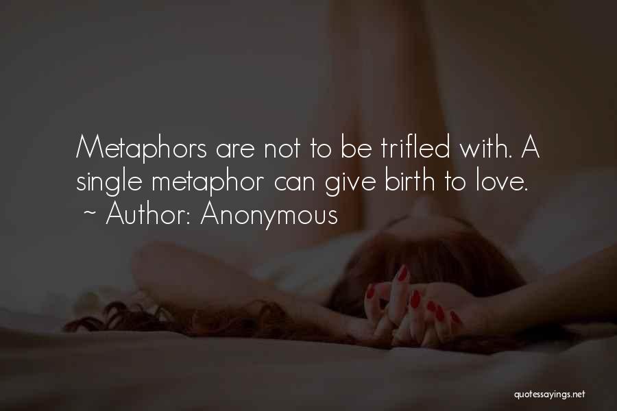 Anonymous Quotes: Metaphors Are Not To Be Trifled With. A Single Metaphor Can Give Birth To Love.