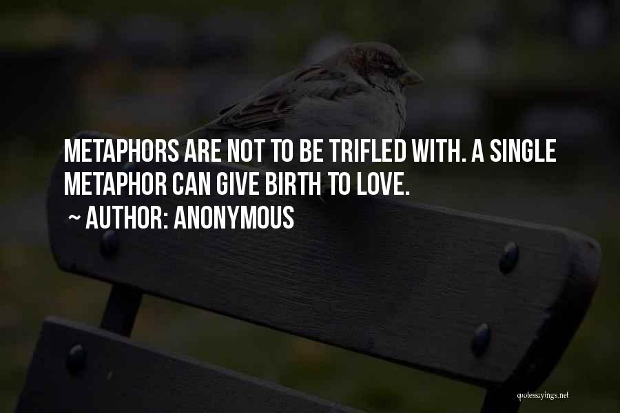 Anonymous Quotes: Metaphors Are Not To Be Trifled With. A Single Metaphor Can Give Birth To Love.