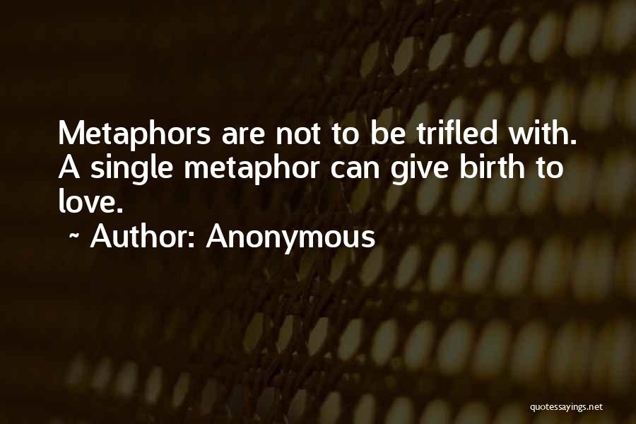 Anonymous Quotes: Metaphors Are Not To Be Trifled With. A Single Metaphor Can Give Birth To Love.