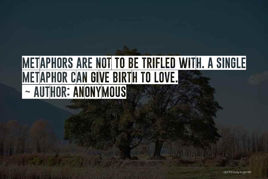 Anonymous Quotes: Metaphors Are Not To Be Trifled With. A Single Metaphor Can Give Birth To Love.