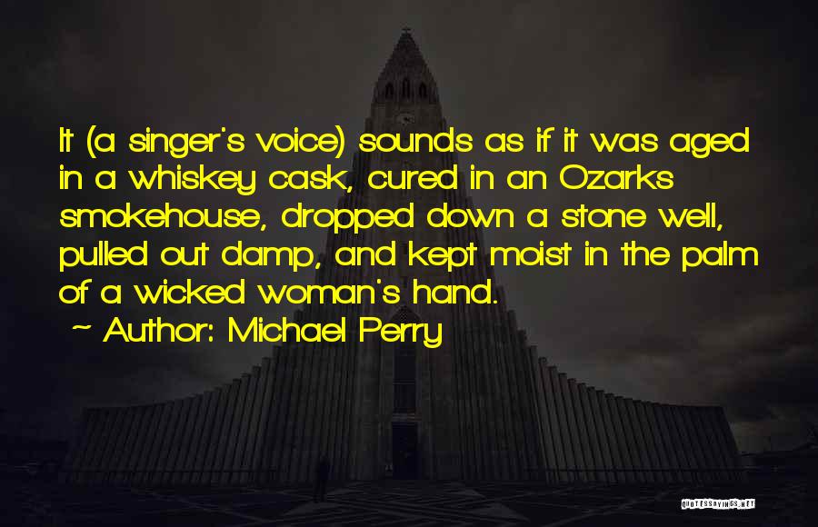 Michael Perry Quotes: It (a Singer's Voice) Sounds As If It Was Aged In A Whiskey Cask, Cured In An Ozarks Smokehouse, Dropped