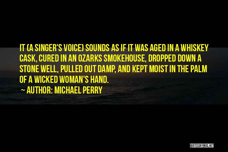 Michael Perry Quotes: It (a Singer's Voice) Sounds As If It Was Aged In A Whiskey Cask, Cured In An Ozarks Smokehouse, Dropped