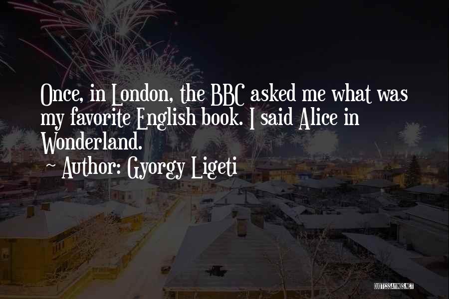 Gyorgy Ligeti Quotes: Once, In London, The Bbc Asked Me What Was My Favorite English Book. I Said Alice In Wonderland.