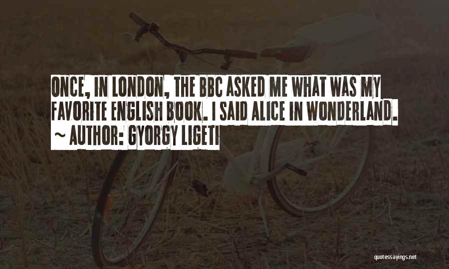 Gyorgy Ligeti Quotes: Once, In London, The Bbc Asked Me What Was My Favorite English Book. I Said Alice In Wonderland.