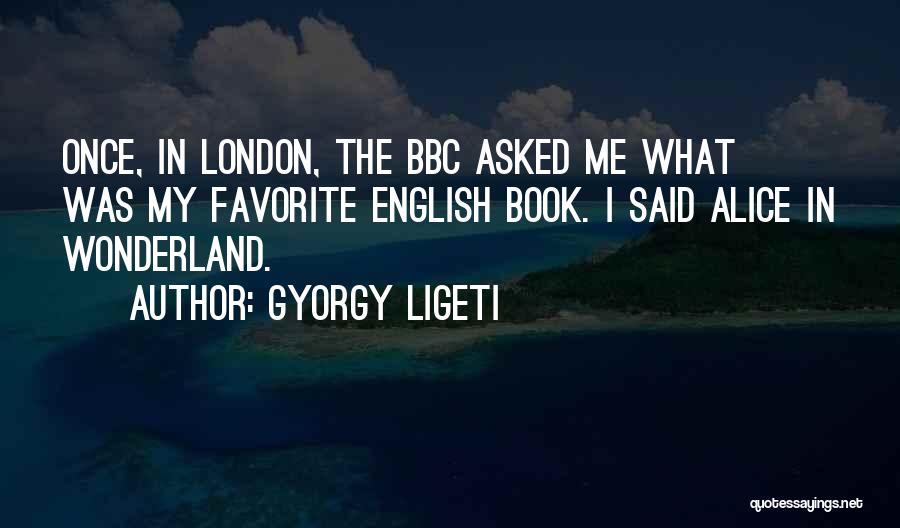 Gyorgy Ligeti Quotes: Once, In London, The Bbc Asked Me What Was My Favorite English Book. I Said Alice In Wonderland.