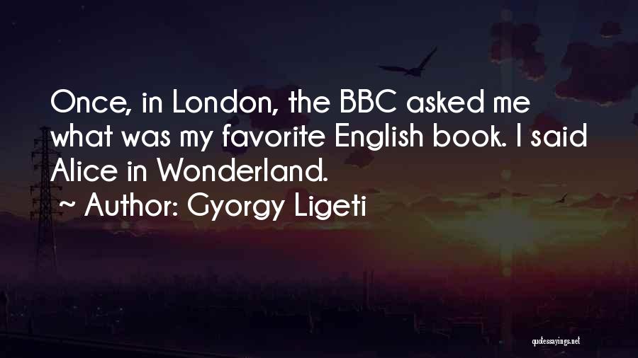 Gyorgy Ligeti Quotes: Once, In London, The Bbc Asked Me What Was My Favorite English Book. I Said Alice In Wonderland.