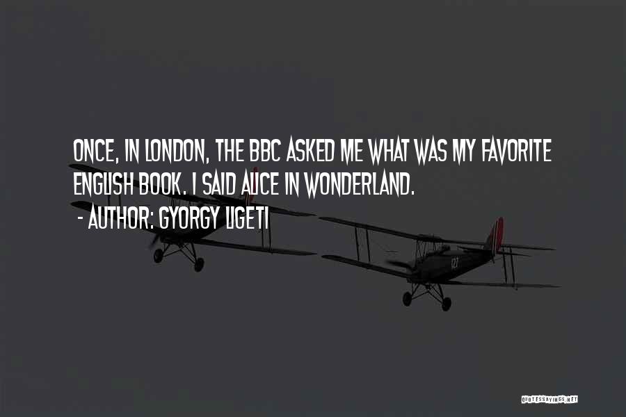 Gyorgy Ligeti Quotes: Once, In London, The Bbc Asked Me What Was My Favorite English Book. I Said Alice In Wonderland.