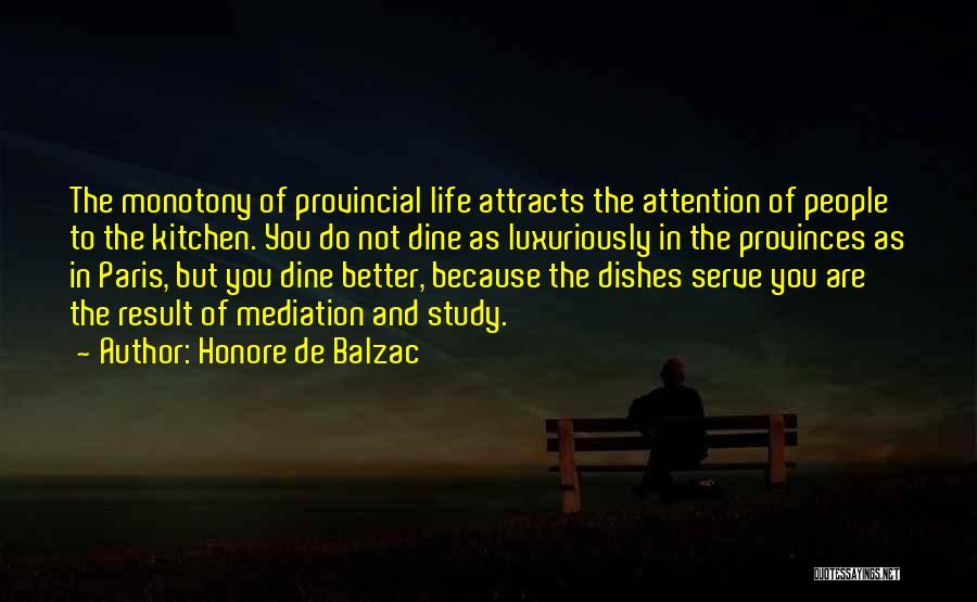 Honore De Balzac Quotes: The Monotony Of Provincial Life Attracts The Attention Of People To The Kitchen. You Do Not Dine As Luxuriously In