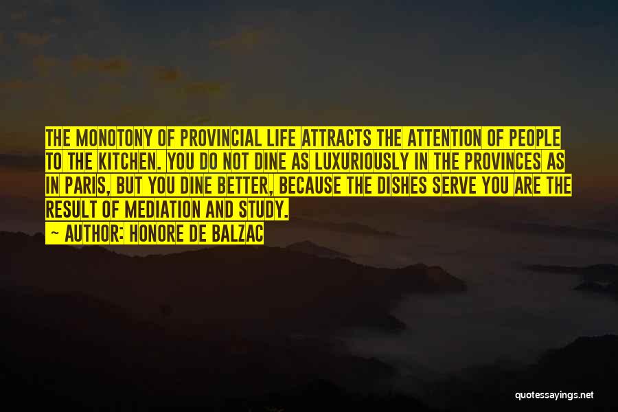 Honore De Balzac Quotes: The Monotony Of Provincial Life Attracts The Attention Of People To The Kitchen. You Do Not Dine As Luxuriously In