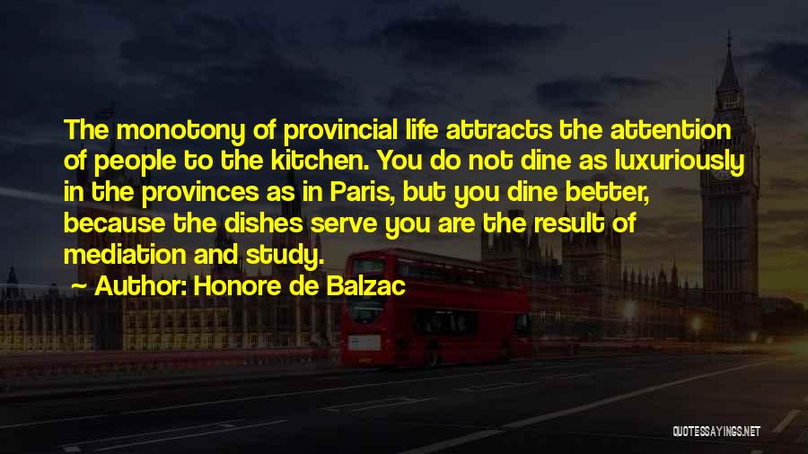 Honore De Balzac Quotes: The Monotony Of Provincial Life Attracts The Attention Of People To The Kitchen. You Do Not Dine As Luxuriously In
