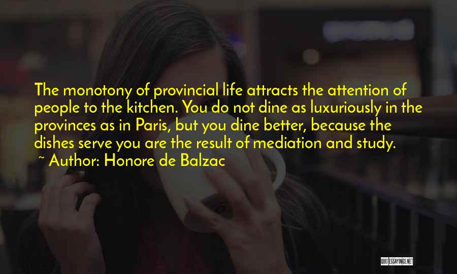 Honore De Balzac Quotes: The Monotony Of Provincial Life Attracts The Attention Of People To The Kitchen. You Do Not Dine As Luxuriously In