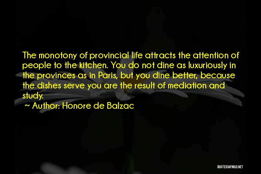 Honore De Balzac Quotes: The Monotony Of Provincial Life Attracts The Attention Of People To The Kitchen. You Do Not Dine As Luxuriously In