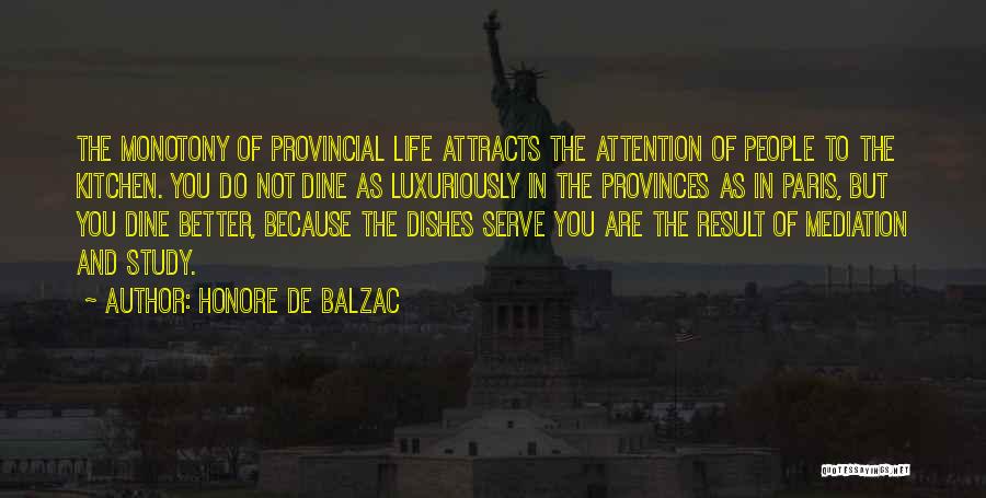 Honore De Balzac Quotes: The Monotony Of Provincial Life Attracts The Attention Of People To The Kitchen. You Do Not Dine As Luxuriously In