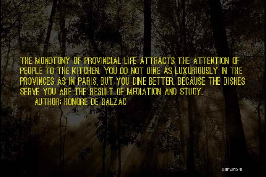 Honore De Balzac Quotes: The Monotony Of Provincial Life Attracts The Attention Of People To The Kitchen. You Do Not Dine As Luxuriously In