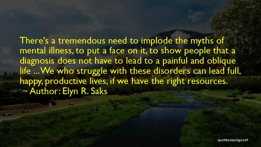 Elyn R. Saks Quotes: There's A Tremendous Need To Implode The Myths Of Mental Illness, To Put A Face On It, To Show People