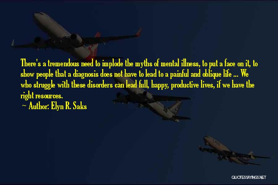 Elyn R. Saks Quotes: There's A Tremendous Need To Implode The Myths Of Mental Illness, To Put A Face On It, To Show People