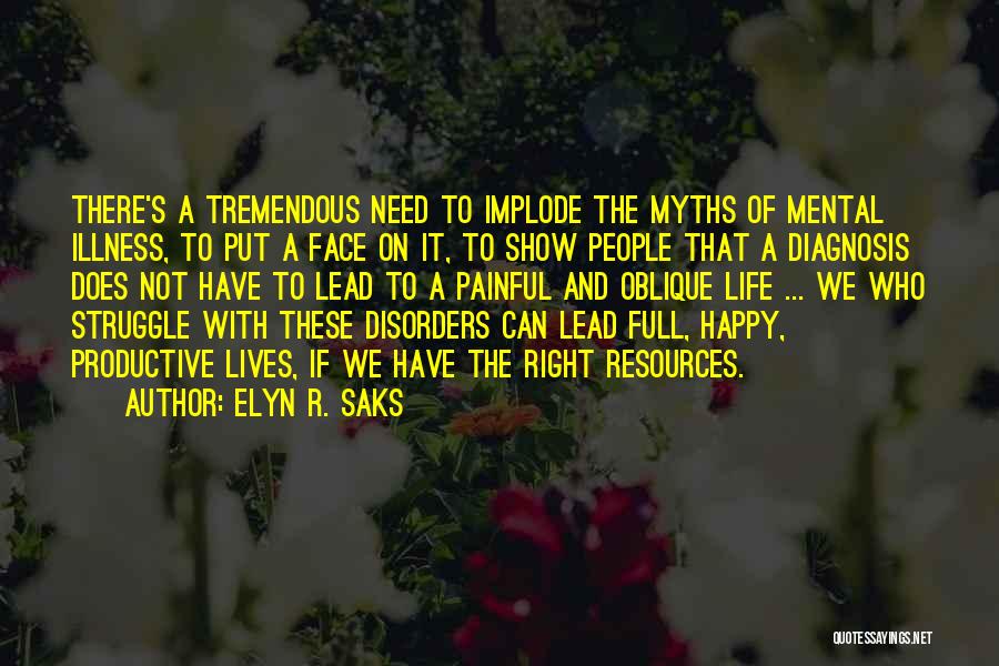 Elyn R. Saks Quotes: There's A Tremendous Need To Implode The Myths Of Mental Illness, To Put A Face On It, To Show People