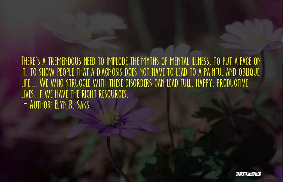 Elyn R. Saks Quotes: There's A Tremendous Need To Implode The Myths Of Mental Illness, To Put A Face On It, To Show People