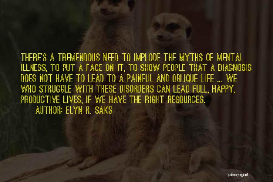 Elyn R. Saks Quotes: There's A Tremendous Need To Implode The Myths Of Mental Illness, To Put A Face On It, To Show People