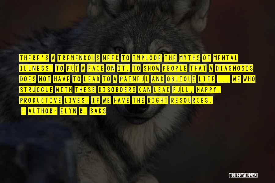 Elyn R. Saks Quotes: There's A Tremendous Need To Implode The Myths Of Mental Illness, To Put A Face On It, To Show People