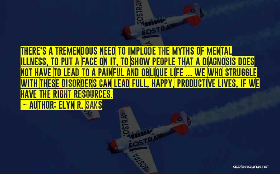 Elyn R. Saks Quotes: There's A Tremendous Need To Implode The Myths Of Mental Illness, To Put A Face On It, To Show People