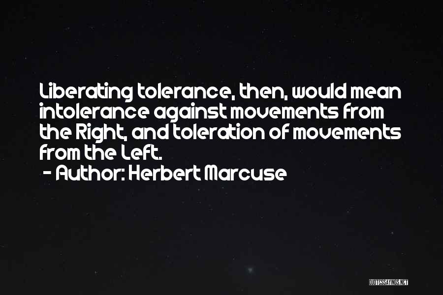 Herbert Marcuse Quotes: Liberating Tolerance, Then, Would Mean Intolerance Against Movements From The Right, And Toleration Of Movements From The Left.