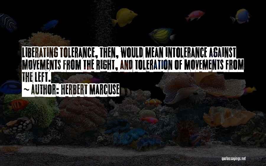 Herbert Marcuse Quotes: Liberating Tolerance, Then, Would Mean Intolerance Against Movements From The Right, And Toleration Of Movements From The Left.