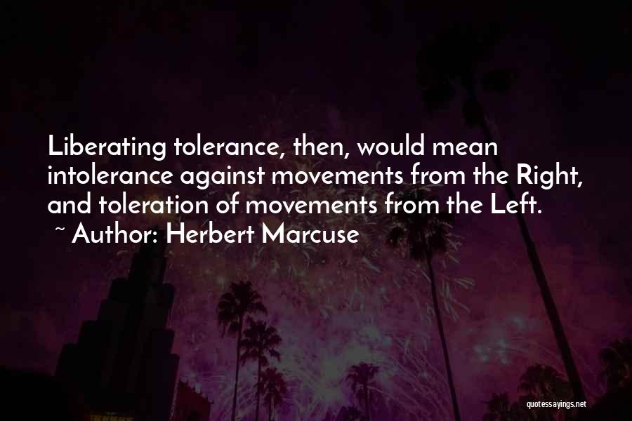 Herbert Marcuse Quotes: Liberating Tolerance, Then, Would Mean Intolerance Against Movements From The Right, And Toleration Of Movements From The Left.