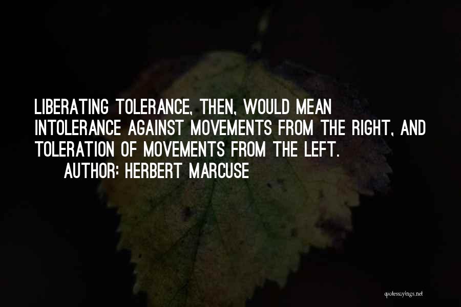Herbert Marcuse Quotes: Liberating Tolerance, Then, Would Mean Intolerance Against Movements From The Right, And Toleration Of Movements From The Left.