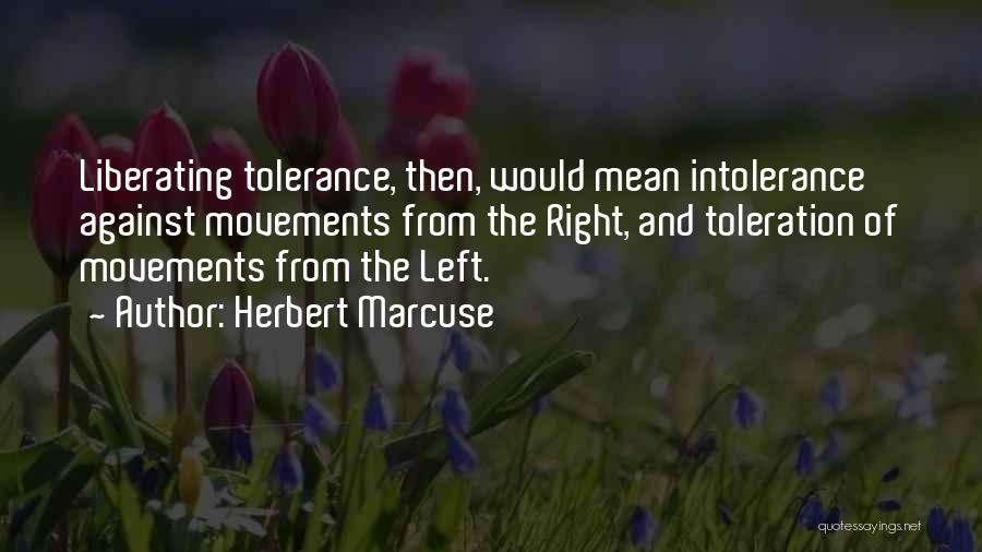 Herbert Marcuse Quotes: Liberating Tolerance, Then, Would Mean Intolerance Against Movements From The Right, And Toleration Of Movements From The Left.