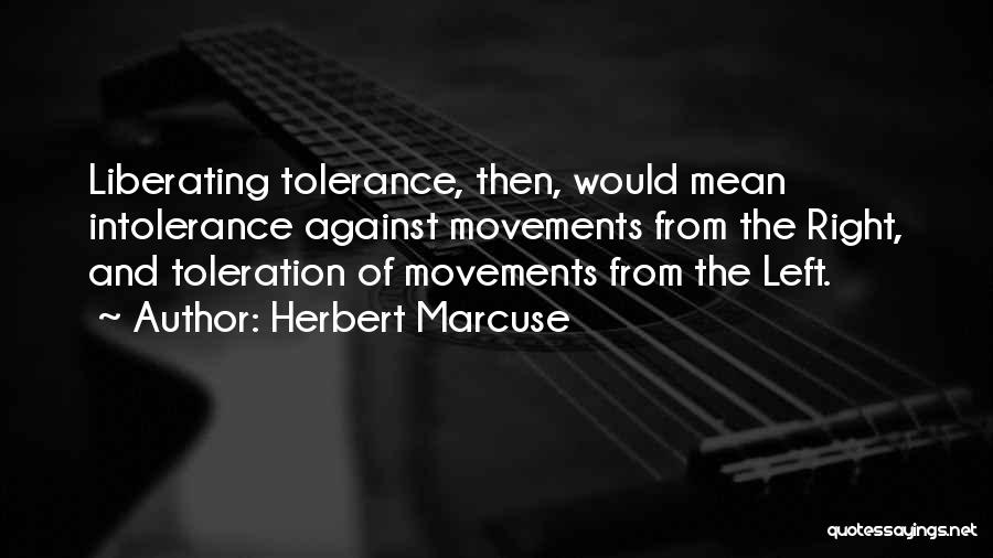 Herbert Marcuse Quotes: Liberating Tolerance, Then, Would Mean Intolerance Against Movements From The Right, And Toleration Of Movements From The Left.