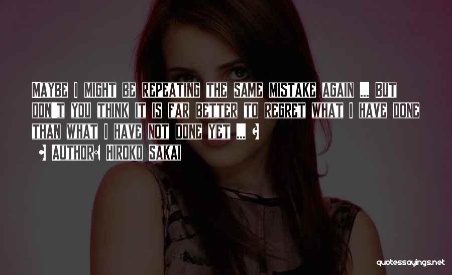 Hiroko Sakai Quotes: Maybe I Might Be Repeating The Same Mistake Again ... But Don't You Think It Is Far Better To Regret