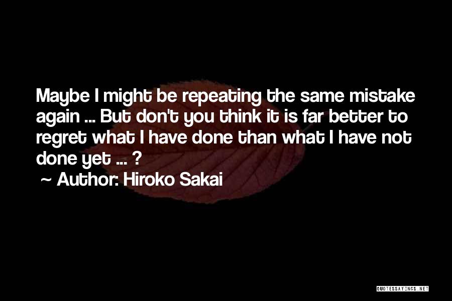 Hiroko Sakai Quotes: Maybe I Might Be Repeating The Same Mistake Again ... But Don't You Think It Is Far Better To Regret