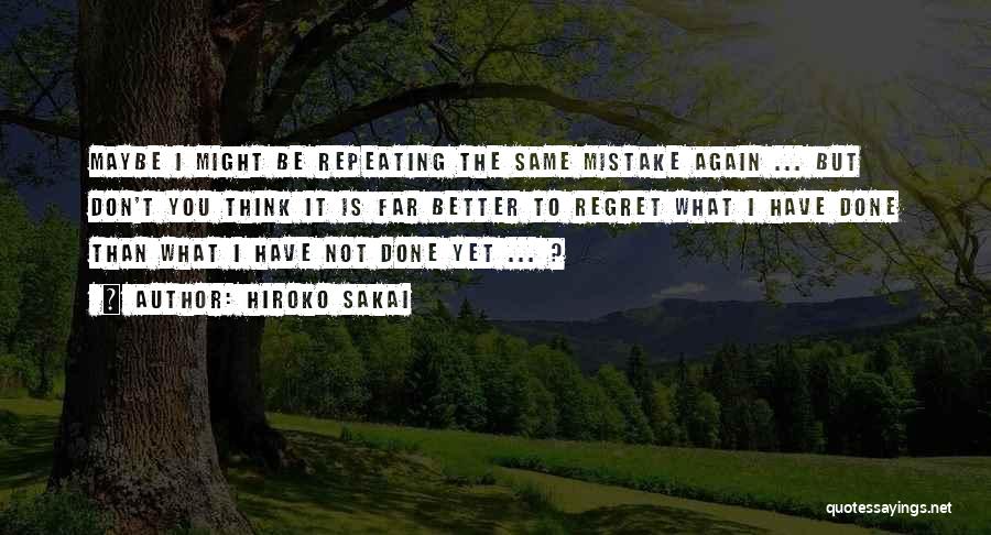 Hiroko Sakai Quotes: Maybe I Might Be Repeating The Same Mistake Again ... But Don't You Think It Is Far Better To Regret