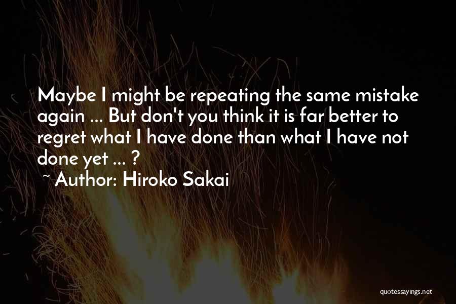 Hiroko Sakai Quotes: Maybe I Might Be Repeating The Same Mistake Again ... But Don't You Think It Is Far Better To Regret