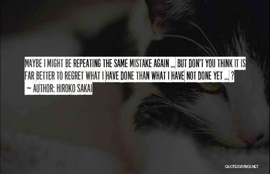 Hiroko Sakai Quotes: Maybe I Might Be Repeating The Same Mistake Again ... But Don't You Think It Is Far Better To Regret