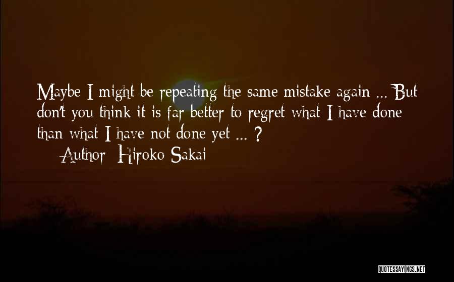 Hiroko Sakai Quotes: Maybe I Might Be Repeating The Same Mistake Again ... But Don't You Think It Is Far Better To Regret