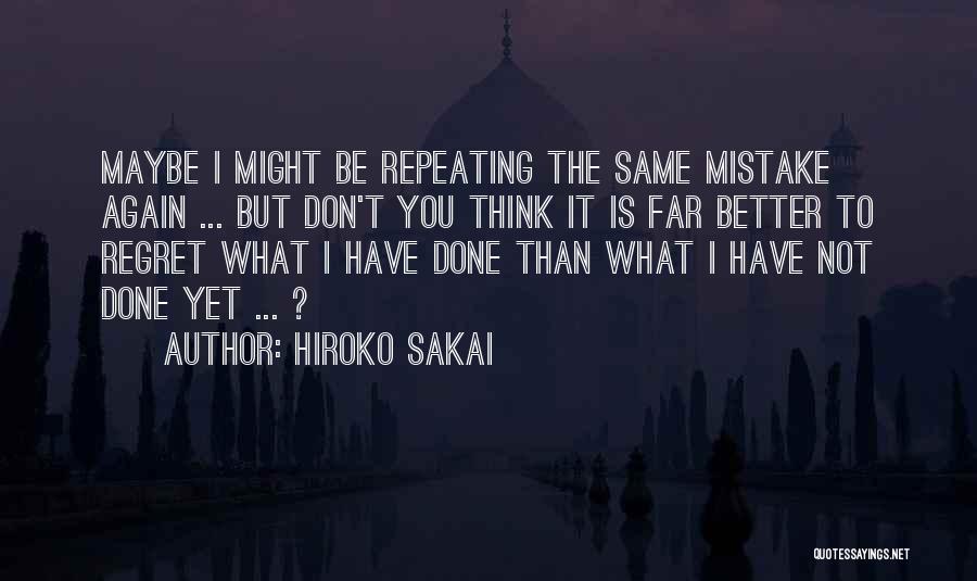 Hiroko Sakai Quotes: Maybe I Might Be Repeating The Same Mistake Again ... But Don't You Think It Is Far Better To Regret