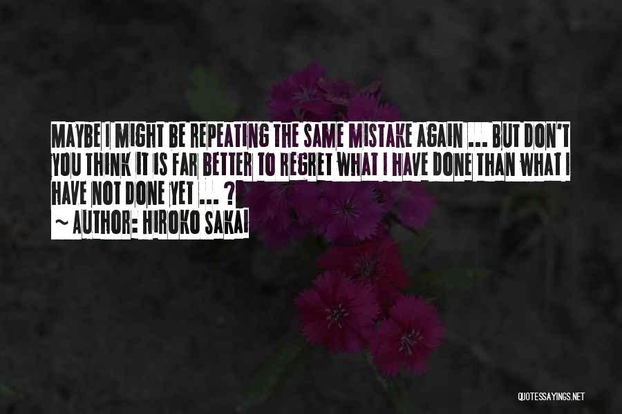 Hiroko Sakai Quotes: Maybe I Might Be Repeating The Same Mistake Again ... But Don't You Think It Is Far Better To Regret