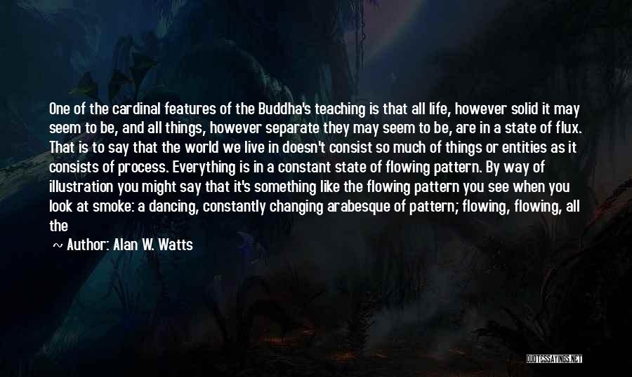 Alan W. Watts Quotes: One Of The Cardinal Features Of The Buddha's Teaching Is That All Life, However Solid It May Seem To Be,