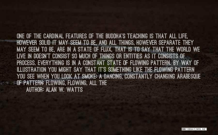 Alan W. Watts Quotes: One Of The Cardinal Features Of The Buddha's Teaching Is That All Life, However Solid It May Seem To Be,