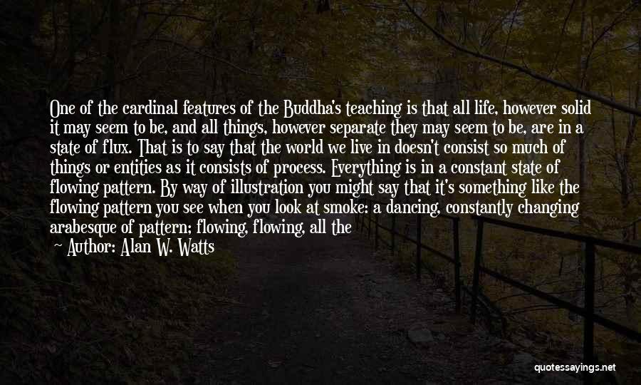 Alan W. Watts Quotes: One Of The Cardinal Features Of The Buddha's Teaching Is That All Life, However Solid It May Seem To Be,