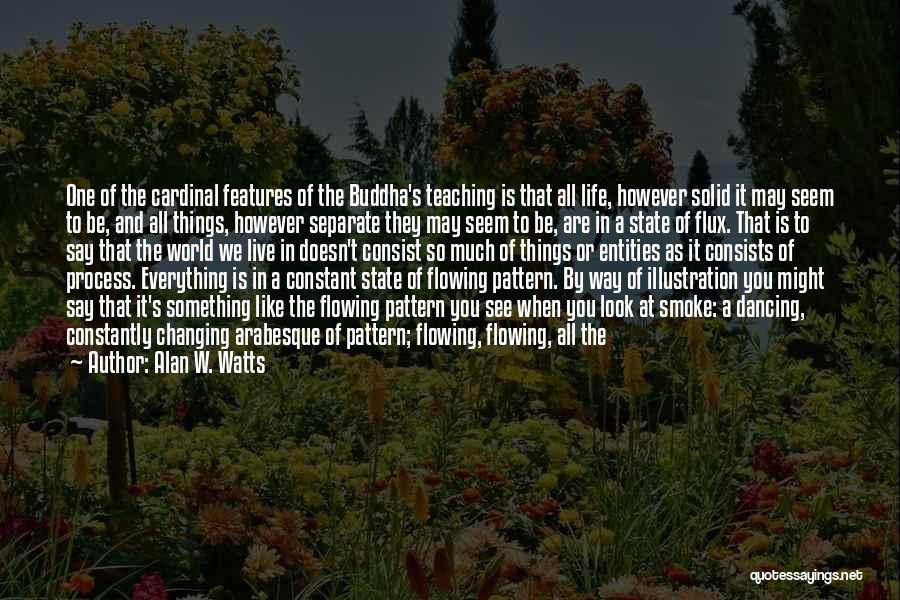 Alan W. Watts Quotes: One Of The Cardinal Features Of The Buddha's Teaching Is That All Life, However Solid It May Seem To Be,