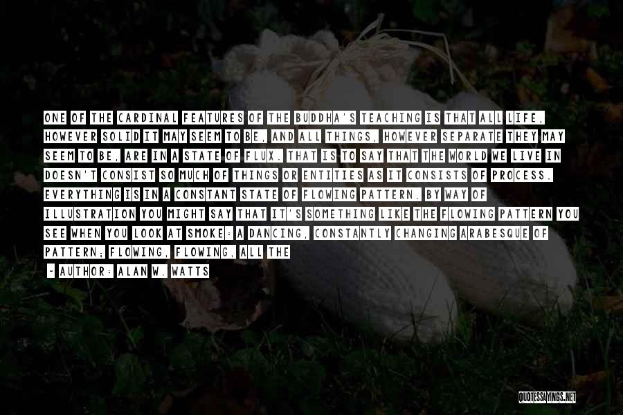 Alan W. Watts Quotes: One Of The Cardinal Features Of The Buddha's Teaching Is That All Life, However Solid It May Seem To Be,