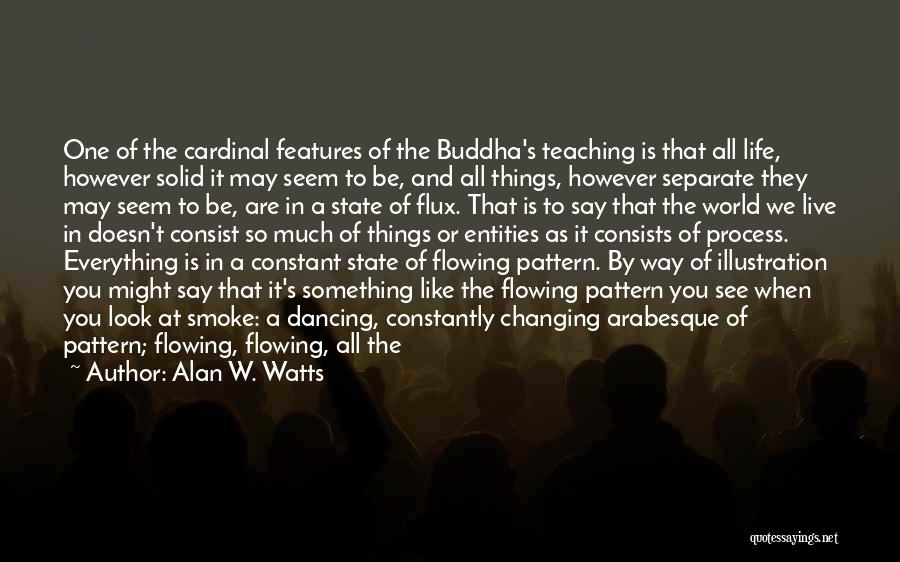 Alan W. Watts Quotes: One Of The Cardinal Features Of The Buddha's Teaching Is That All Life, However Solid It May Seem To Be,