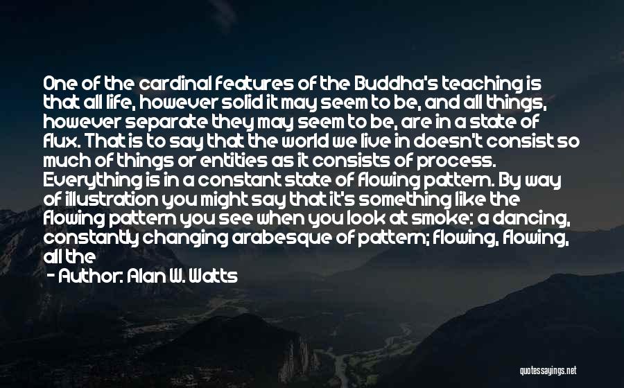 Alan W. Watts Quotes: One Of The Cardinal Features Of The Buddha's Teaching Is That All Life, However Solid It May Seem To Be,