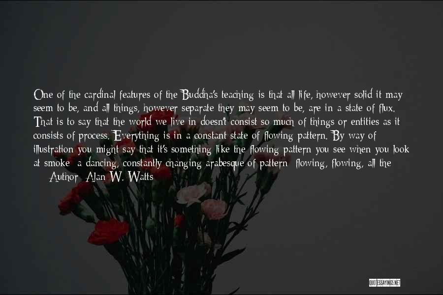 Alan W. Watts Quotes: One Of The Cardinal Features Of The Buddha's Teaching Is That All Life, However Solid It May Seem To Be,