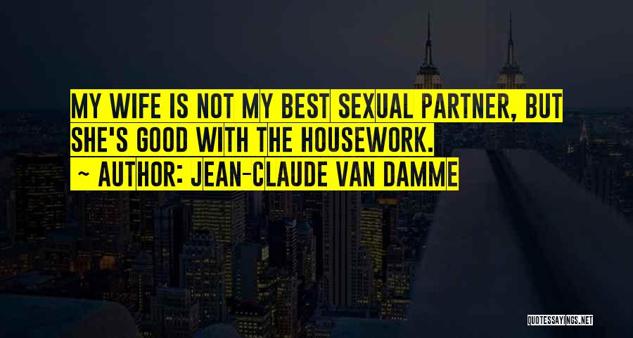 Jean-Claude Van Damme Quotes: My Wife Is Not My Best Sexual Partner, But She's Good With The Housework.