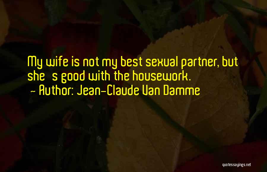 Jean-Claude Van Damme Quotes: My Wife Is Not My Best Sexual Partner, But She's Good With The Housework.